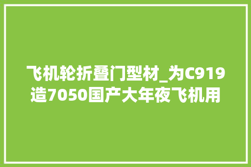 飞机轮折叠门型材_为C919造7050国产大年夜飞机用铝材自立研制纪实