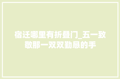 宿迁哪里有折叠门_五一致敬那一双双勤恳的手