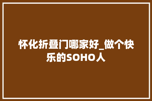 怀化折叠门哪家好_做个快乐的SOHO人 复合门