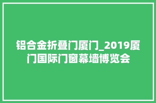 铝合金折叠门厦门_2019厦门国际门窗幕墙博览会 塑钢门