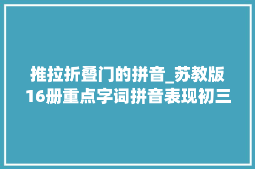 推拉折叠门的拼音_苏教版16册重点字词拼音表现初三可用
