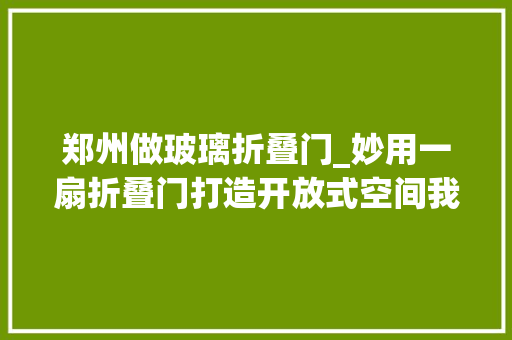 郑州做玻璃折叠门_妙用一扇折叠门打造开放式空间我的家比原来大年夜了快一倍