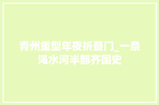 青州重型年夜折叠门_一条渑水河半部齐国史 复合门