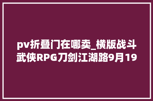 pv折叠门在哪卖_横版战斗武侠RPG刀剑江湖路9月19日EA发售定价58元