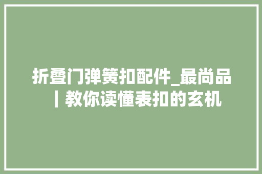 折叠门弹簧扣配件_最尚品｜教你读懂表扣的玄机 铝合金门