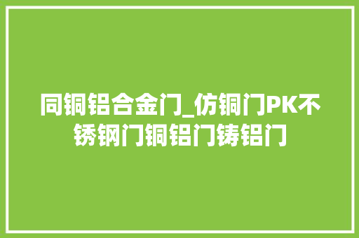 同铜铝合金门_仿铜门PK不锈钢门铜铝门铸铝门