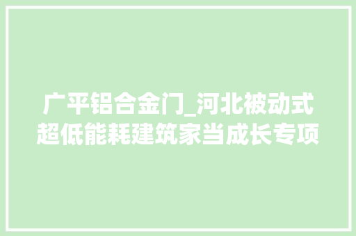广平铝合金门_河北被动式超低能耗建筑家当成长专项筹划2020－2025年 折叠门
