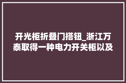 开光柜折叠门搭钮_浙江万泰取得一种电力开关柜以及密封方法专利柜门安装方便稳定靠得住