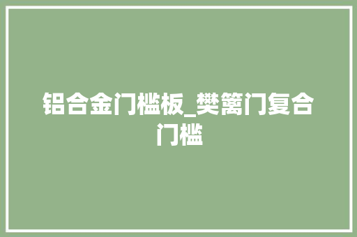 铝合金门槛板_樊篱门复合门槛
