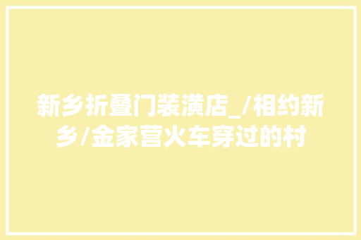 新乡折叠门装潢店_/相约新乡/金家营火车穿过的村