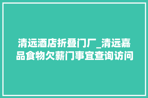 清远酒店折叠门厂_清远嘉品食物欠薪门事宜查询访问