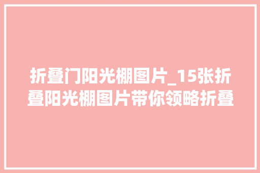 折叠门阳光棚图片_15张折叠阳光棚图片带你领略折叠阳光棚的魅力