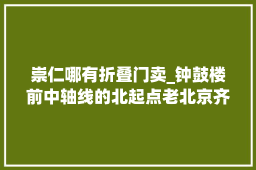 崇仁哪有折叠门卖_钟鼓楼前中轴线的北起点老北京齐名东四的繁华商业街 折叠门