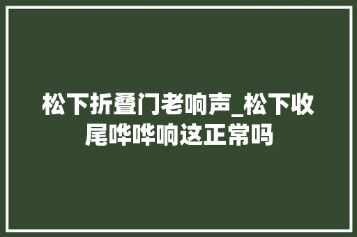 松下折叠门老响声_松下收尾哗哗响这正常吗