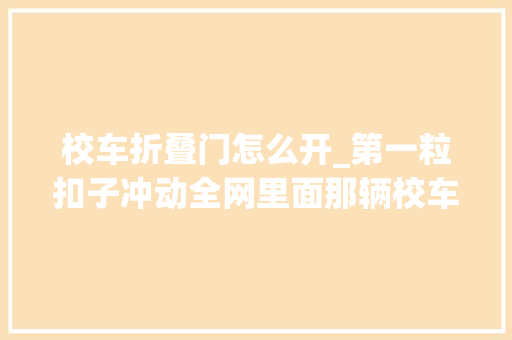校车折叠门怎么开_第一粒扣子冲动全网里面那辆校车你留心到了吗