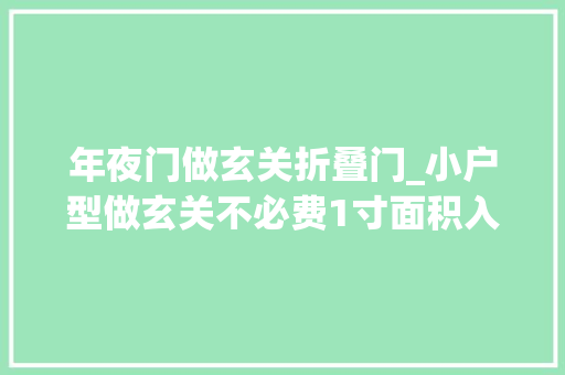 年夜门做玄关折叠门_小户型做玄关不必费1寸面积入户门靠墙打造墙上玄关实用