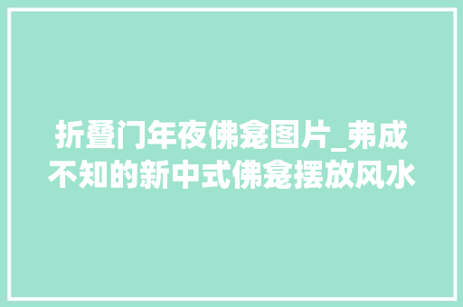 折叠门年夜佛龛图片_弗成不知的新中式佛龛摆放风水家装佛龛这样做白叟们一定喜好