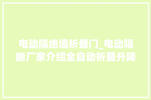 电动隔绝墙折叠门_电动隔断厂家介绍全自动折叠升降隔断的机能特点