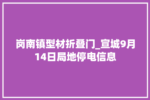 岗南镇型材折叠门_宣城9月14日局地停电信息