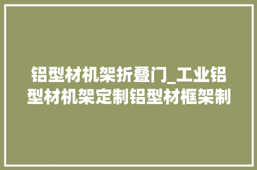 铝型材机架折叠门_工业铝型材机架定制铝型材框架制作