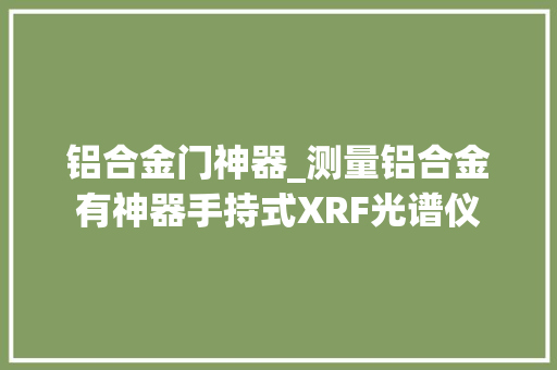 铝合金门神器_测量铝合金有神器手持式XRF光谱仪