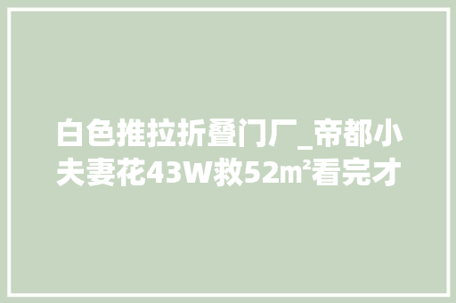 白色推拉折叠门厂_帝都小夫妻花43W救52㎡看完才创造我对老破小的潜力一无所知 塑钢门