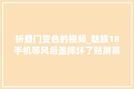 折叠门变色的视频_魅族18手机等风后盖摔坏了贴屏幕也变色了内屏损坏了直接