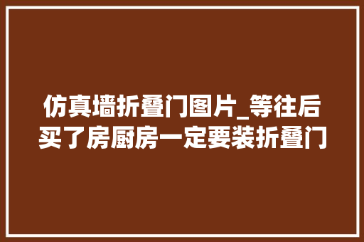 仿真墙折叠门图片_等往后买了房厨房一定要装折叠门漂亮又实用多久都不过时