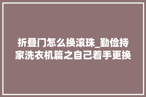 折叠门怎么换滚珠_勤俭持家洗衣机篇之自己着手更换洗衣机轴承