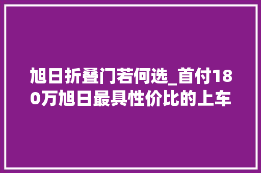 旭日折叠门若何选_首付180万旭日最具性价比的上车板块 防火门