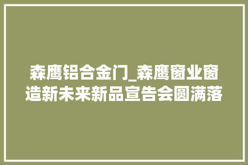 森鹰铝合金门_森鹰窗业窗造新未来新品宣告会圆满落幕行业大年夜咖共话节能建筑