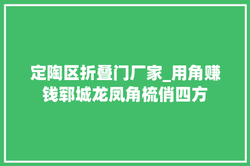 定陶区折叠门厂家_用角赚钱郓城龙凤角梳俏四方 玻璃门