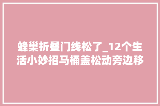 蜂巢折叠门线松了_12个生活小妙招马桶盖松动旁边移着手把手教你立马修复正常 防火门