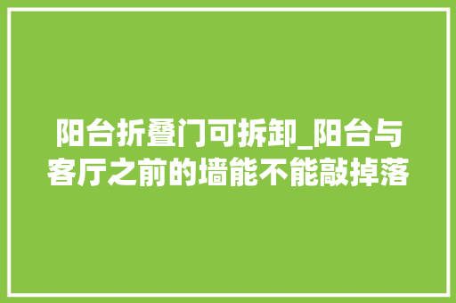 阳台折叠门可拆卸_阳台与客厅之前的墙能不能敲掉落教你这些实用常识避免被坑