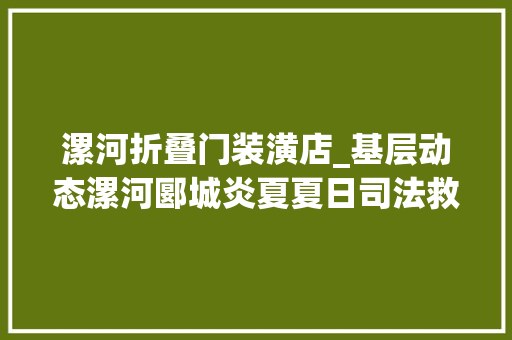 漯河折叠门装潢店_基层动态漯河郾城炎夏夏日司法救助送来及时雨
