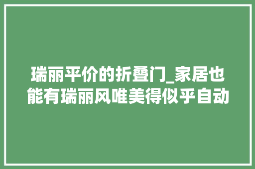 瑞丽平价的折叠门_家居也能有瑞丽风唯美得似乎自动开了滤镜