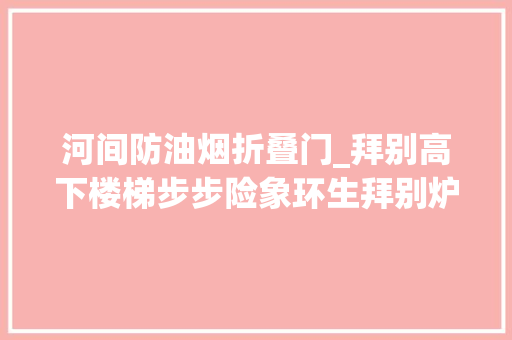 河间防油烟折叠门_拜别高下楼梯步步险象环生拜别炉灶一路全屋油烟环伺截至今朝杨浦区这四个街道拜别成片二级旧里