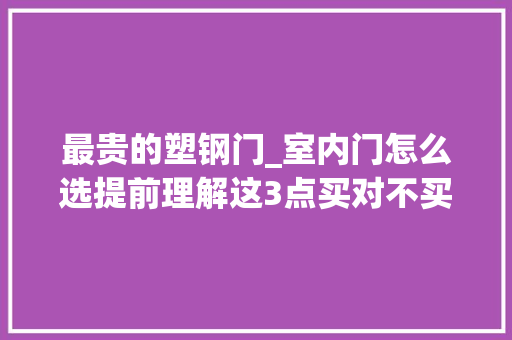 最贵的塑钢门_室内门怎么选提前理解这3点买对不买贵耐用还好看
