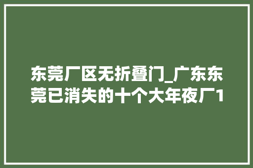 东莞厂区无折叠门_广东东莞已消失的十个大年夜厂1诺基亚东莞工厂2裕元鞋厂