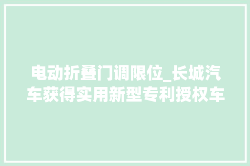 电动折叠门调限位_长城汽车获得实用新型专利授权车箱后板打开角度调节机构及车辆