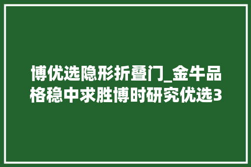 博优选隐形折叠门_金牛品格稳中求胜博时研究优选3年封闭运作3月9日发行