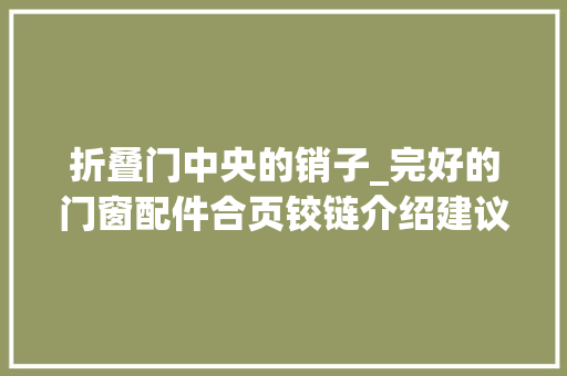 折叠门中央的销子_完好的门窗配件合页铰链介绍建议收藏