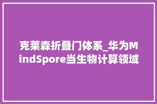 克莱森折叠门体系_华为MindSpore当生物计算领域遇灾MindSpore做了何解