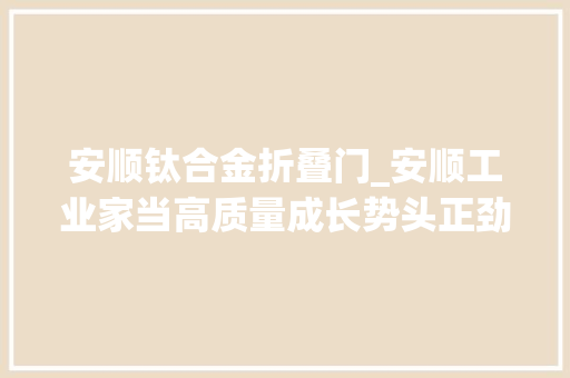 安顺钛合金折叠门_安顺工业家当高质量成长势头正劲