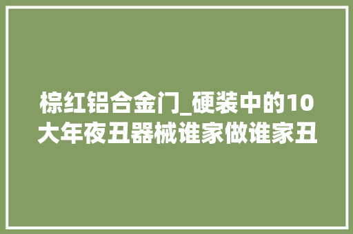 棕红铝合金门_硬装中的10大年夜丑器械谁家做谁家丑你家装修中招了几样