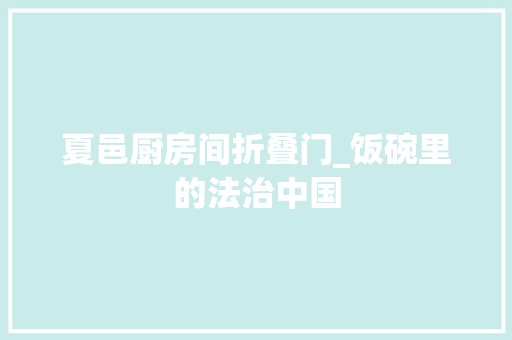 夏邑厨房间折叠门_饭碗里的法治中国