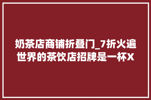 奶茶店商铺折叠门_7折火遍世界的茶饮店招牌是一杯XXL超串茶