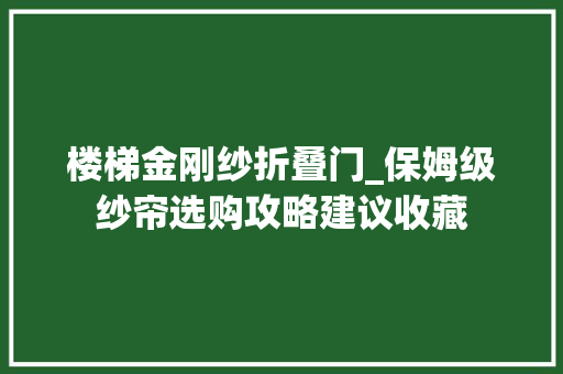 楼梯金刚纱折叠门_保姆级纱帘选购攻略建议收藏