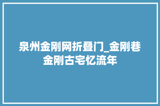 泉州金刚网折叠门_金刚巷金刚古宅忆流年