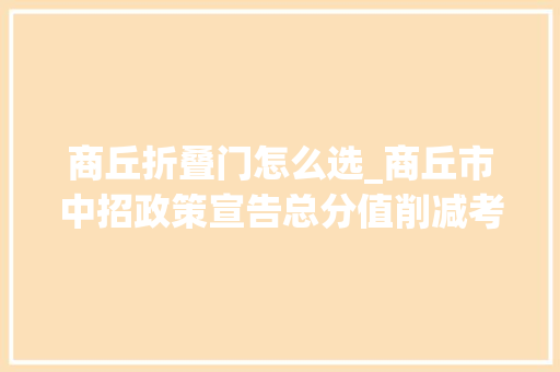 商丘折叠门怎么选_商丘市中招政策宣告总分值削减考试科目增加考试时间调解 玻璃门